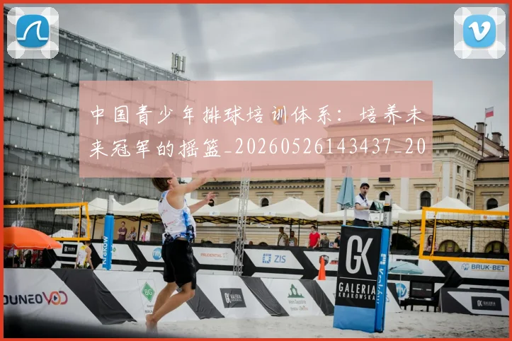 中国青少年排球培训体系:培养未来冠军的摇篮_20260526143437_20260704163848
