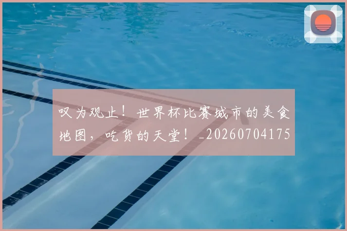 叹为观止！世界杯比赛城市的美食地图，吃货的天堂！_20260704175149