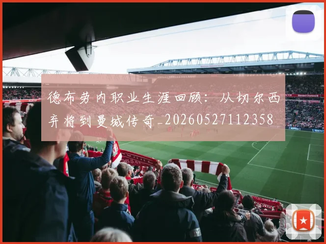 德布劳内职业生涯回顾:从切尔西弃将到曼城传奇_20260527112358