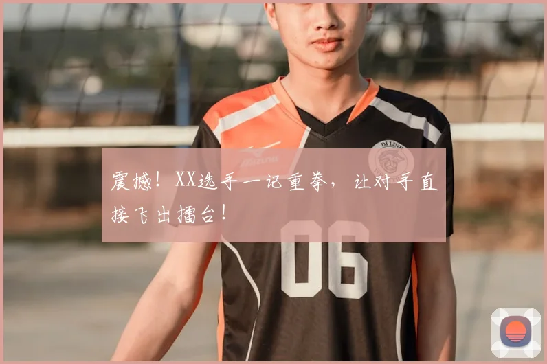 震撼!XX选手一记重拳,让对手直接飞出擂台!