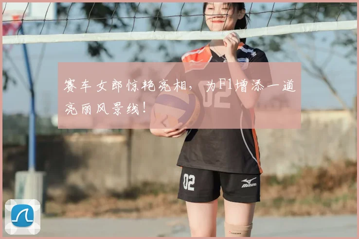 赛车女郎惊艳亮相,为F1增添一道亮丽风景线!