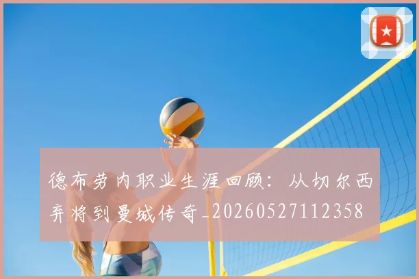 德布劳内职业生涯回顾：从切尔西弃将到曼城传奇_20260527112358
