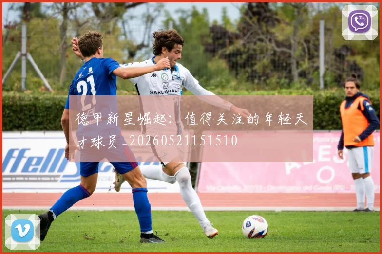 德甲新星崛起:值得关注的年轻天才球员_20260521151510