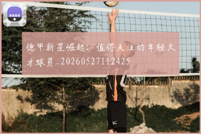 德甲新星崛起:值得关注的年轻天才球员_20260527112425