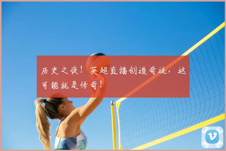 历史之夜!英超直播创造奇迹,这可能就是传奇!