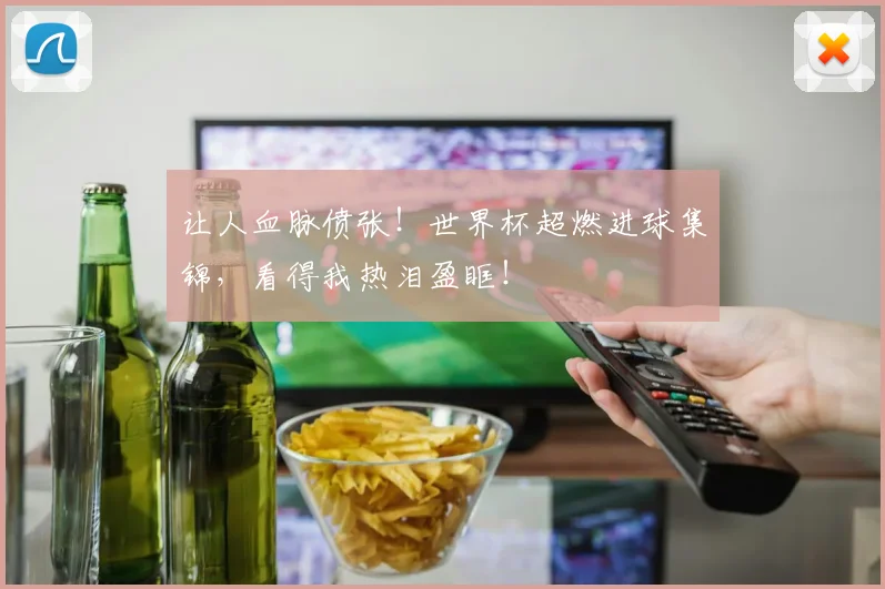 让人血脉偾张!世界杯超燃进球集锦,看得我热泪盈眶!