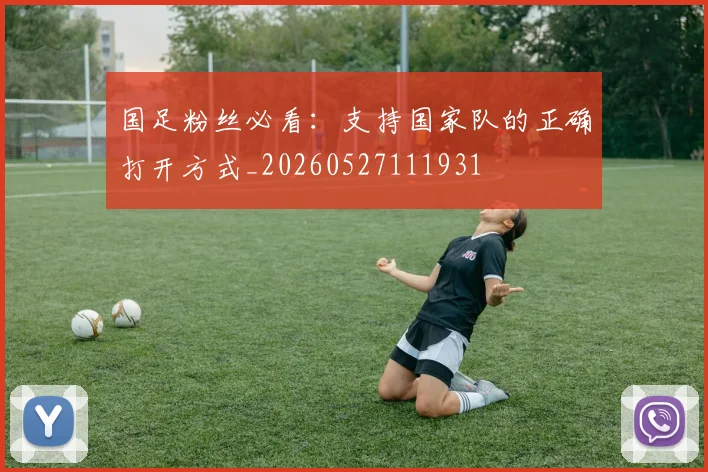 国足粉丝必看:支持国家队的正确打开方式_20260527111931