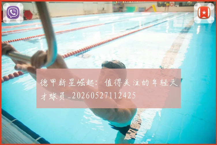 德甲新星崛起:值得关注的年轻天才球员_20260527112425