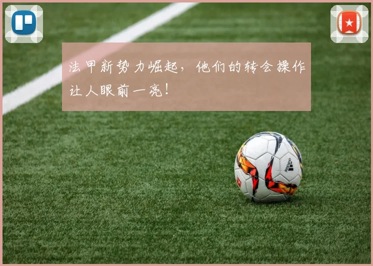 法甲新势力崛起,他们的转会操作让人眼前一亮!