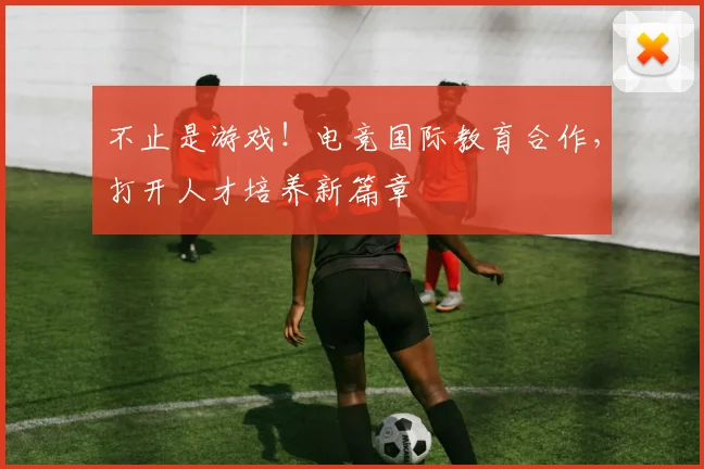 不止是游戏!电竞国际教育合作,打开人才培养新篇章