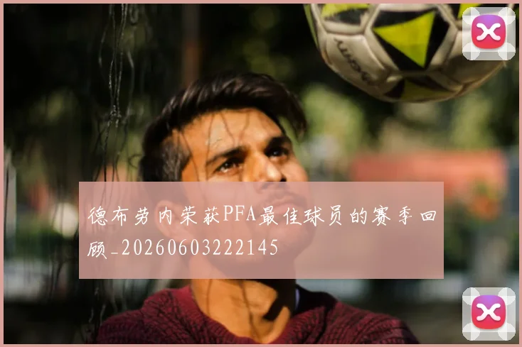 德布劳内荣获PFA最佳球员的赛季回顾_20260603222145