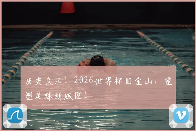 历史交汇！2026世界杯旧金山，重塑足球新版图！