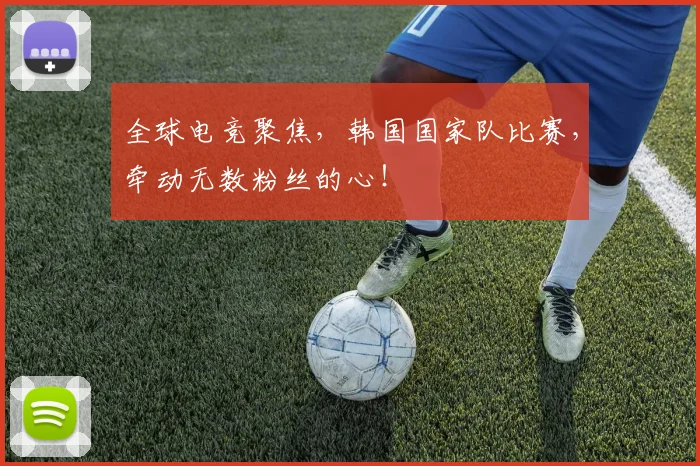 全球电竞聚焦,韩国国家队比赛,牵动无数粉丝的心!