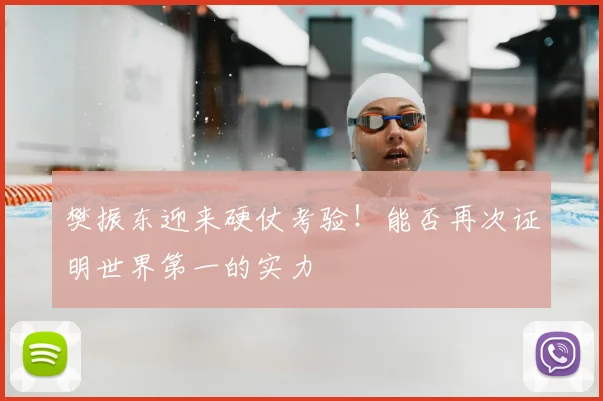 樊振东迎来硬仗考验!能否再次证明世界第一的实力