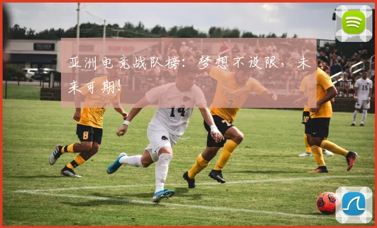 亚洲电竞战队榜:梦想不设限,未来可期!