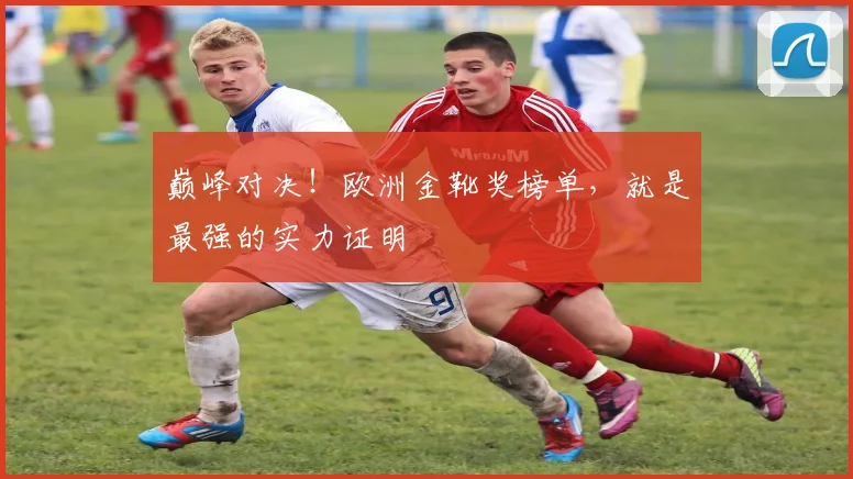 巅峰对决！欧洲金靴奖榜单，就是最强的实力证明