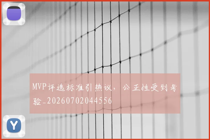 MVP评选标准引热议，公正性受到考验_20260702044556