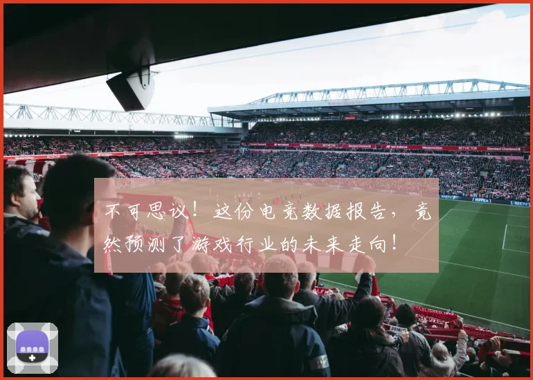 不可思议！这份电竞数据报告，竟然预测了游戏行业的未来走向！