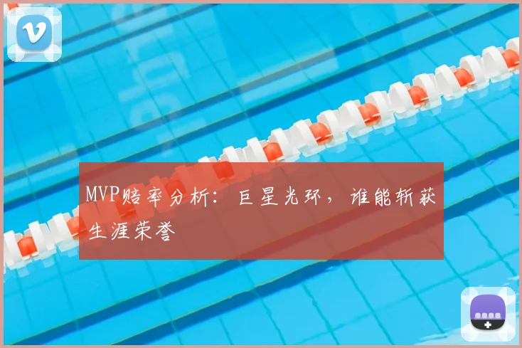 MVP赔率分析:巨星光环,谁能斩获生涯荣誉