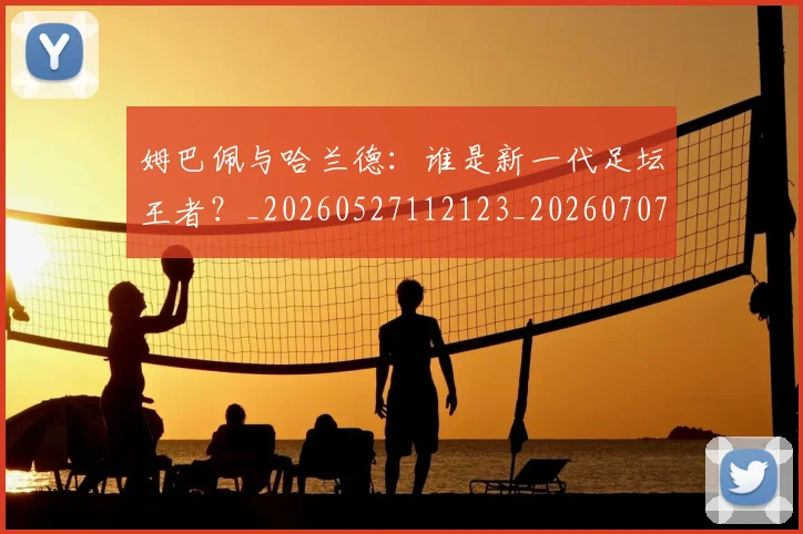 姆巴佩与哈兰德:谁是新一代足坛王者?_20260527112123_20260707023419