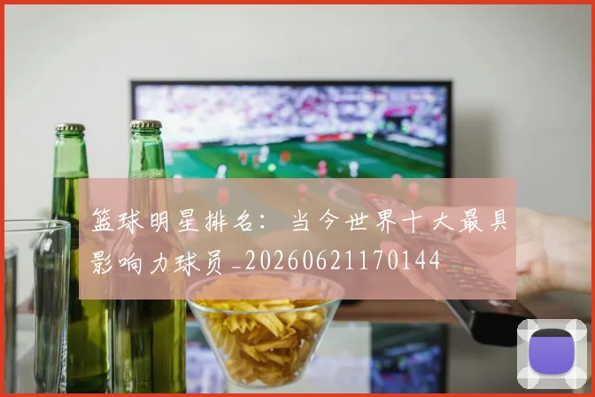 篮球明星排名：当今世界十大最具影响力球员_20260621170144