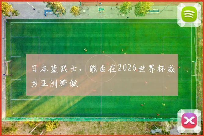 日本蓝武士，能否在2026世界杯成为亚洲骄傲
