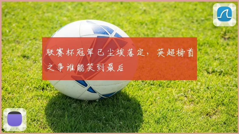 联赛杯冠军已尘埃落定,英超榜首之争谁能笑到最后