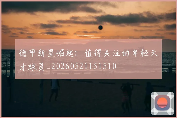 德甲新星崛起:值得关注的年轻天才球员_20260521151510