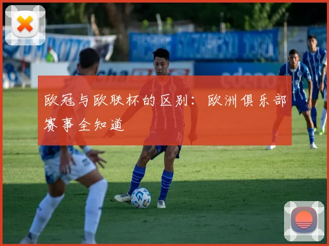 欧冠与欧联杯的区别：欧洲俱乐部赛事全知道