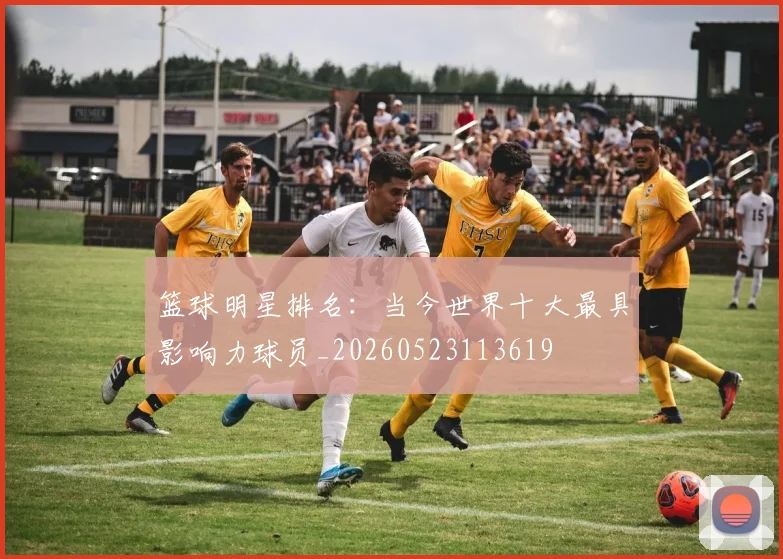 篮球明星排名:当今世界十大最具影响力球员_20260523113619